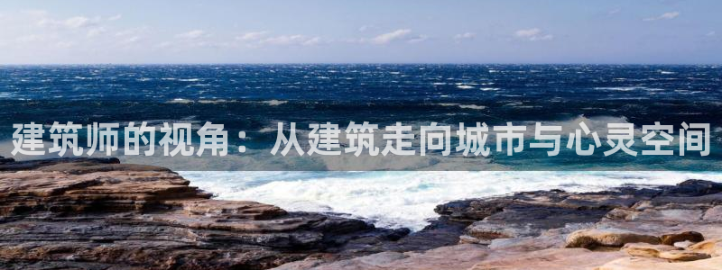 乐发app下载平台：建筑师的视角：从建筑走向城市与心灵空间
