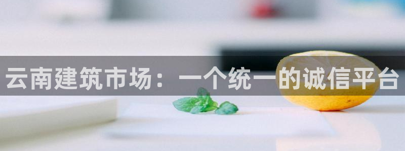 乐发快3大小单双平台：云南建筑市场：一个统一的诚信平台
