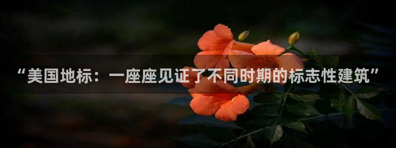 乐发快3平台推荐：“美国地标：一座座见证了不同时期的标志性建筑”