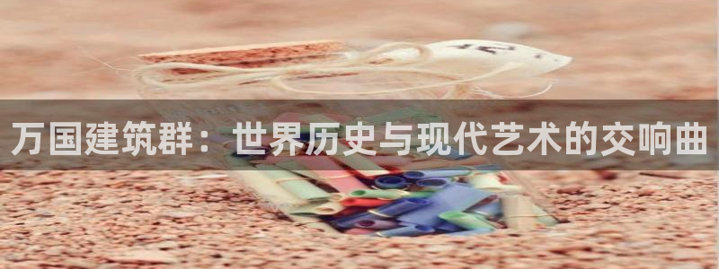 u乐娱乐平台发：万国建筑群：世界历史与现代艺术的交响曲