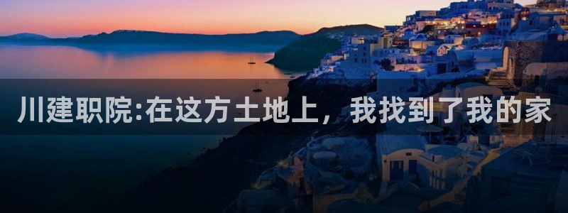 乐发III是真平台吗：川建职院:在这方土地上，我找到了我的家